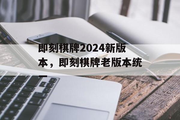 即刻棋牌2024新版本，即刻棋牌老版本统一