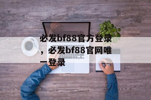 必发bf88官方登录，必发bf88官网唯一登录